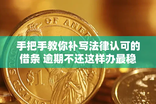 武汉手把手教你补写法律认可的借条 逾期不还这样办最稳妥