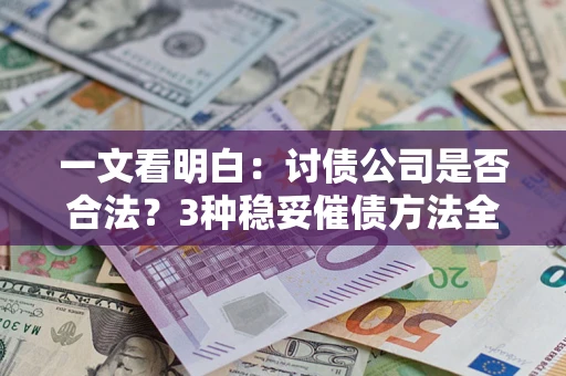 武汉一文看明白：讨债公司是否合法？3种稳妥催债方法全解析
