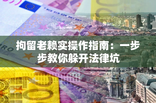 武汉拘留老赖实操作指南：一步步教你躲开法律坑