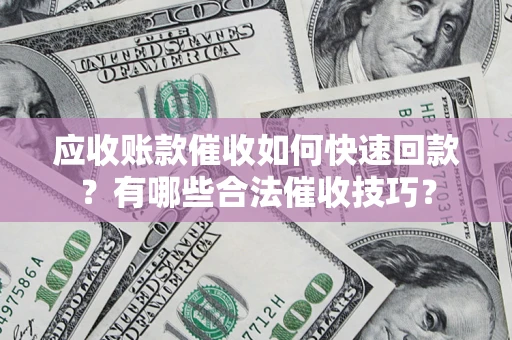 武汉应收账款催收如何快速回款？有哪些合法催收技巧？