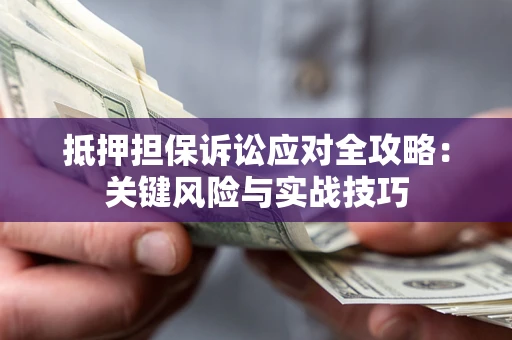 武汉抵押担保诉讼应对全攻略：关键风险与实战技巧