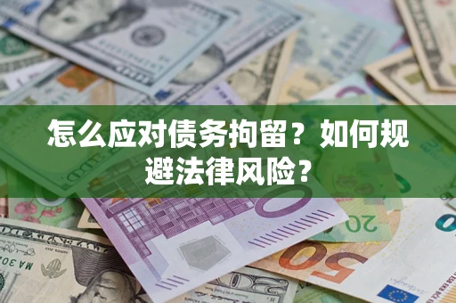 武汉怎么应对债务拘留？如何规避法律风险？