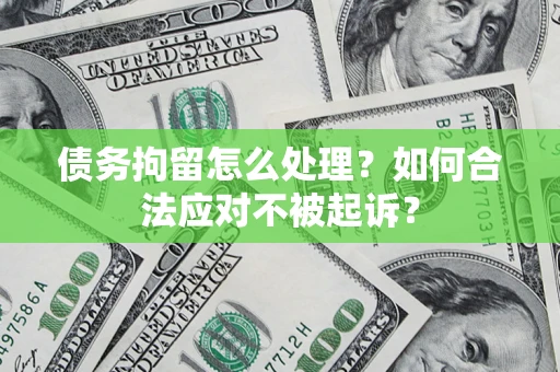 武汉债务拘留怎么处理？如何合法应对不被起诉？