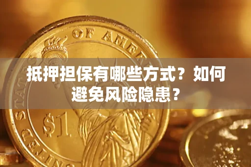 武汉抵押担保有哪些方式？如何避免风险隐患？