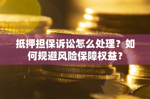 武汉抵押担保诉讼怎么处理？如何规避风险保障权益？