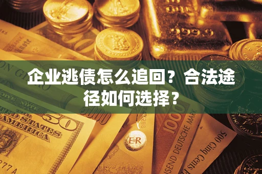 武汉企业逃债怎么追回？合法途径如何选择？