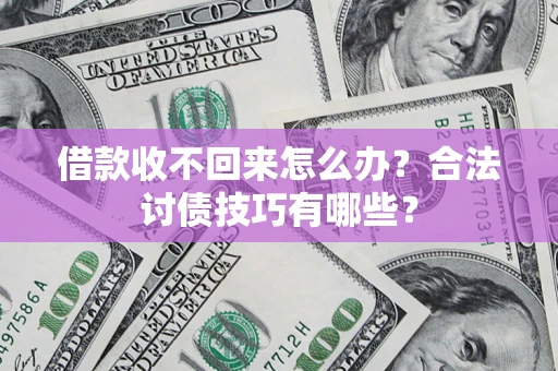 武汉借款收不回来怎么办？合法讨债技巧有哪些？