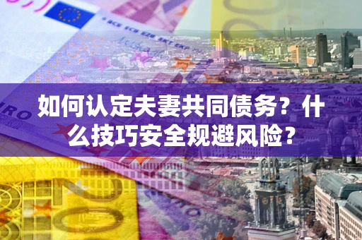 武汉如何认定夫妻共同债务？什么技巧安全规避风险？