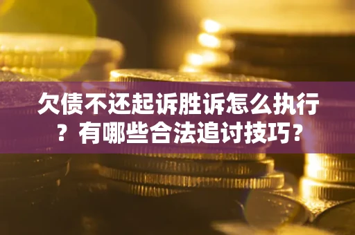 武汉欠债不还起诉胜诉怎么执行？有哪些合法追讨技巧？