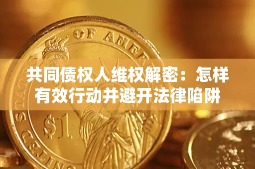 武汉共同债权人维权解密：怎样有效行动并避开法律陷阱