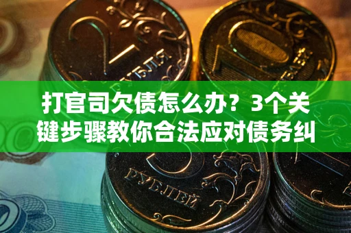 武汉打官司欠债怎么办？3个关键步骤教你合法应对债务纠纷