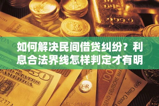 武汉如何解决民间借贷纠纷？利息合法界线怎样判定才有明确说法？
