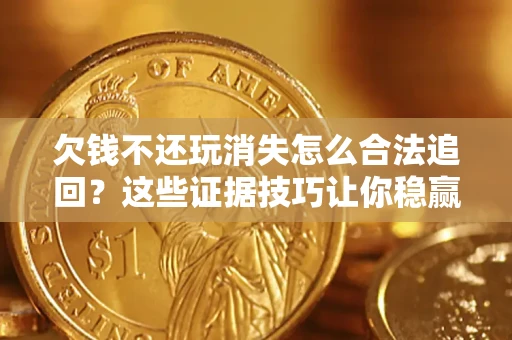 武汉欠钱不还玩消失怎么合法追回？这些证据技巧让你稳赢官司！