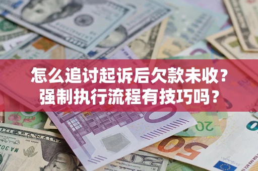 武汉怎么追讨起诉后欠款未收？强制执行流程有技巧吗？