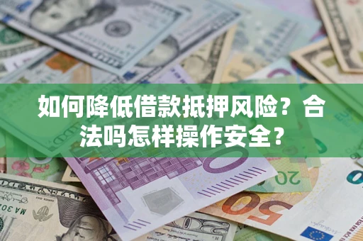 武汉如何降低借款抵押风险？合法吗怎样操作安全？