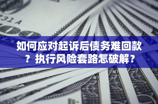 武汉如何应对起诉后债务难回款？执行风险套路怎破解？