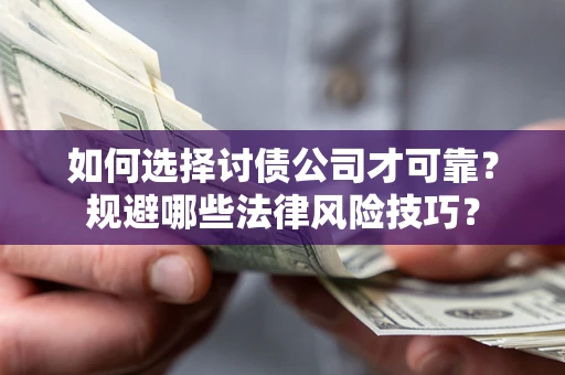 武汉如何选择讨债公司才可靠？规避哪些法律风险技巧？