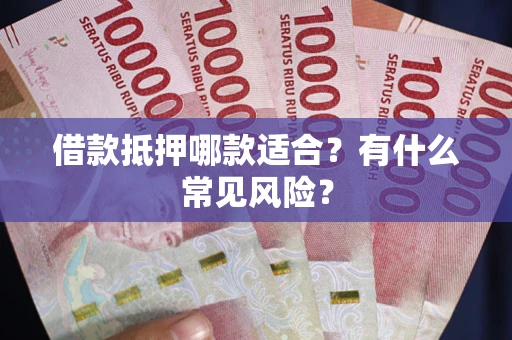 武汉借款抵押哪款适合？有什么常见风险？