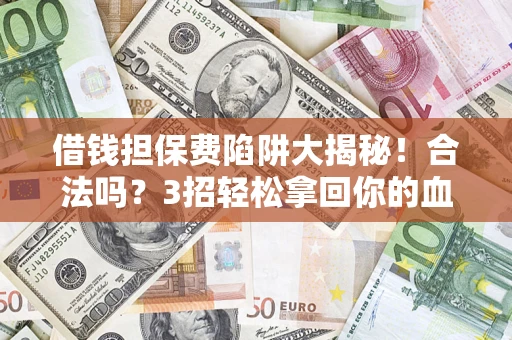 武汉借钱担保费陷阱大揭秘！合法吗？3招轻松拿回你的血汗钱
