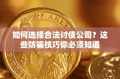 武汉如何选择合法讨债公司？这些防骗技巧你必须知道
