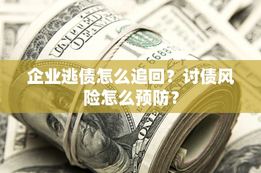 武汉企业逃债怎么追回？讨债风险怎么预防？