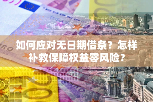 武汉如何应对无日期借条？怎样补救保障权益零风险？