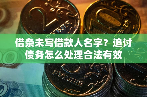 武汉借条未写借款人名字？追讨债务怎么处理合法有效
