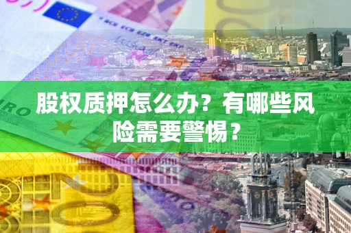武汉股权质押怎么办？有哪些风险需要警惕？