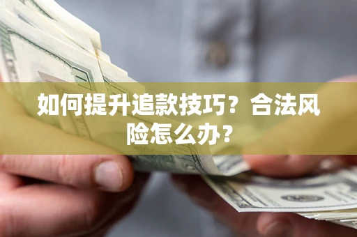 武汉如何提升追款技巧？合法风险怎么办？