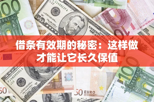 武汉借条有效期的秘密：这样做才能让它长久保值