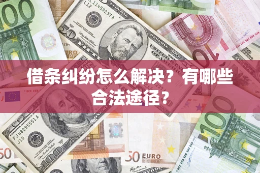 武汉借条纠纷怎么解决？有哪些合法途径？