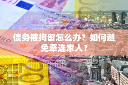 武汉债务被拘留怎么办？如何避免牵连家人？