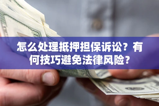 武汉怎么处理抵押担保诉讼？有何技巧避免法律风险？