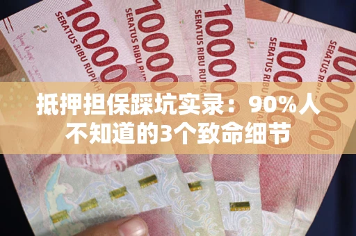 武汉抵押担保踩坑实录：90%人不知道的3个致命细节