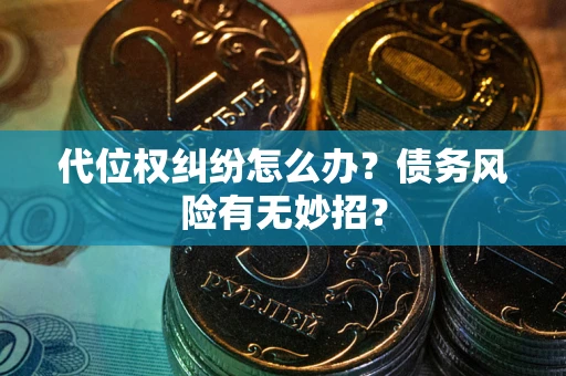 武汉代位权纠纷怎么办？债务风险有无妙招？