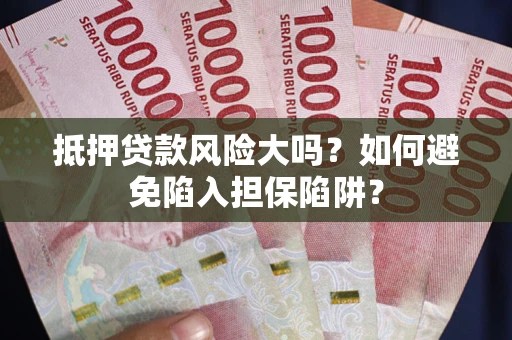 武汉抵押贷款风险大吗？如何避免陷入担保陷阱？