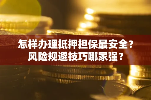 武汉怎样办理抵押担保最安全？风险规避技巧哪家强？