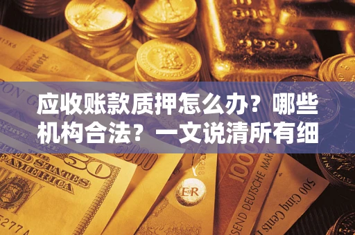 武汉应收账款质押怎么办？哪些机构合法？一文说清所有细节