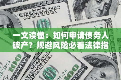武汉一文读懂：如何申请债务人破产？规避风险必看法律指南