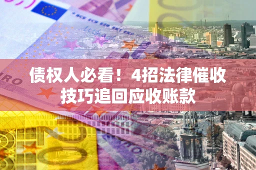 武汉债权人必看！4招法律催收技巧追回应收账款