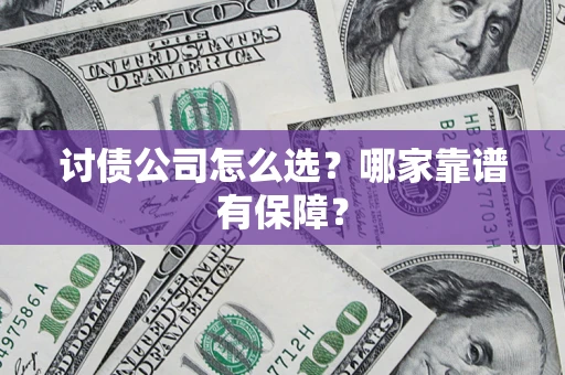 武汉讨债公司怎么选？哪家靠谱有保障？