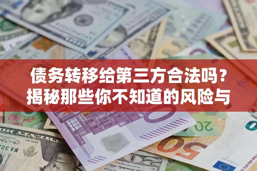 武汉债务转移给第三方合法吗？揭秘那些你不知道的风险与防护技巧