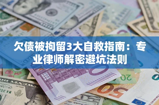 武汉欠债被拘留3大自救指南：专业律师解密避坑法则