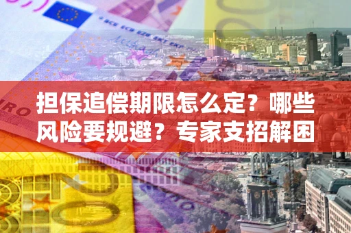 武汉担保追偿期限怎么定？哪些风险要规避？专家支招解困！