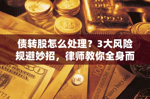 武汉债转股怎么处理？3大风险规避妙招，律师教你全身而退