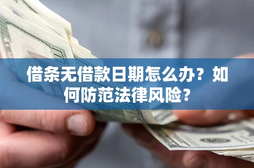 武汉借条无借款日期怎么办？如何防范法律风险？