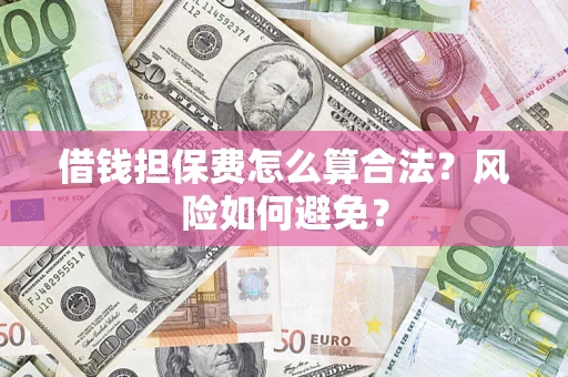 武汉借钱担保费怎么算合法？风险如何避免？