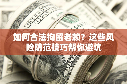 武汉如何合法拘留老赖？这些风险防范技巧帮你避坑