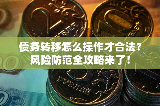 武汉债务转移怎么操作才合法？风险防范全攻略来了！