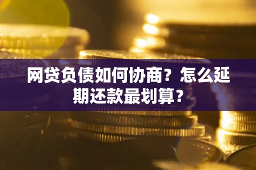 武汉网贷负债如何协商？怎么延期还款最划算？